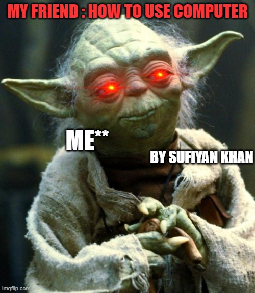 Star Wars Yoda Meme | MY FRIEND : HOW TO USE COMPUTER; ME**; BY SUFIYAN KHAN | image tagged in memes,star wars yoda | made w/ Imgflip meme maker