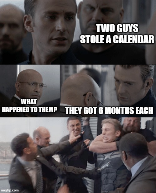Captain america elevator | TWO GUYS STOLE A CALENDAR; WHAT  HAPPENED TO THEM? THEY GOT 6 MONTHS EACH | image tagged in captain america elevator | made w/ Imgflip meme maker
