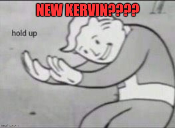 Fallout Hold Up | NEW KERVIN???? | image tagged in fallout hold up | made w/ Imgflip meme maker