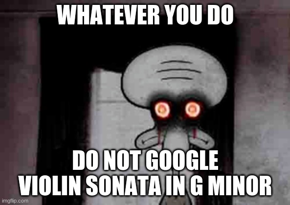 dont do it its cursed!!!!!!!! | WHATEVER YOU DO; DO NOT GOOGLE VIOLIN SONATA IN G MINOR | image tagged in squidward's suicide | made w/ Imgflip meme maker