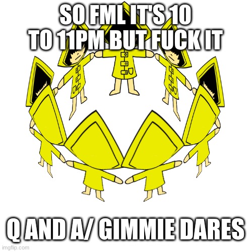 The Cult Of Six | SO FML IT'S 10 TO 11PM BUT FUCK IT; Q AND A/ GIMMIE DARES | image tagged in the cult of six | made w/ Imgflip meme maker