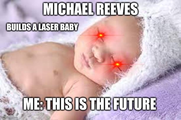 Michael Reeves meme | MICHAEL REEVES; BUILDS A LASER BABY; ME: THIS IS THE FUTURE | image tagged in michael reeves,laser baby | made w/ Imgflip meme maker