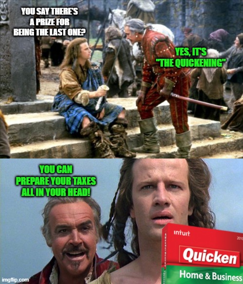 An ability worth having | YOU SAY THERE'S A PRIZE FOR BEING THE LAST ONE? YES, IT'S "THE QUICKENING"; YOU CAN PREPARE YOUR TAXES ALL IN YOUR HEAD! | image tagged in highlander you must leave her brother,that sensation,quicken,taxes | made w/ Imgflip meme maker