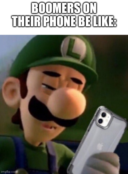 BOOMERS ON THEIR PHONE BE LIKE: | image tagged in luigi | made w/ Imgflip meme maker