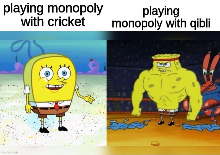 I always get beat tho ;-; | playing monopoly with qibli; playing monopoly with cricket | image tagged in weak spongebob vs strong spongebob,wof,sundew,cricket,qibli | made w/ Imgflip meme maker