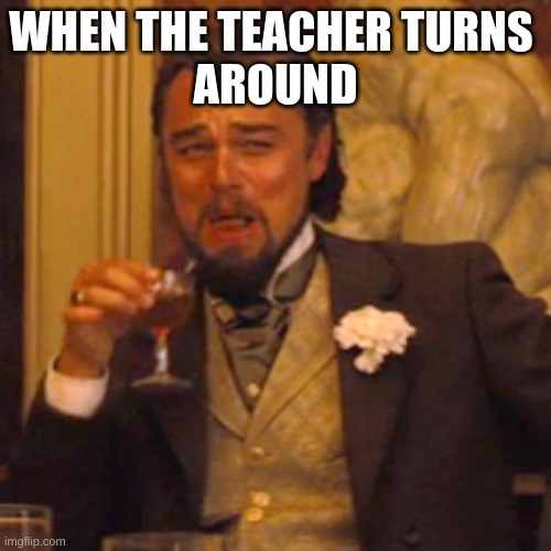 Laughing Leo Meme | WHEN THE TEACHER TURNS 
AROUND | image tagged in memes,laughing leo | made w/ Imgflip meme maker