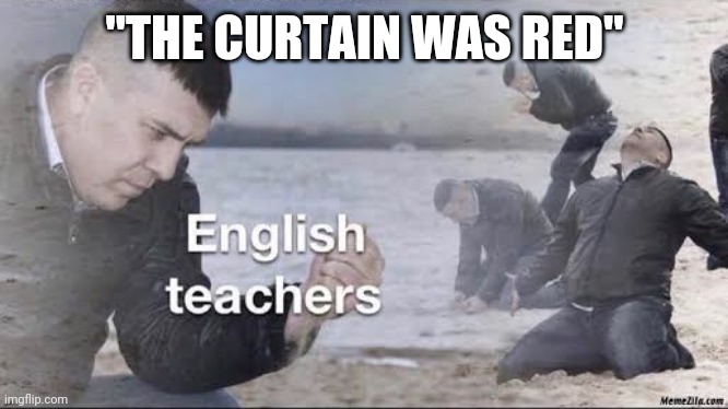 English teachers | "THE CURTAIN WAS RED" | image tagged in english teachers | made w/ Imgflip meme maker