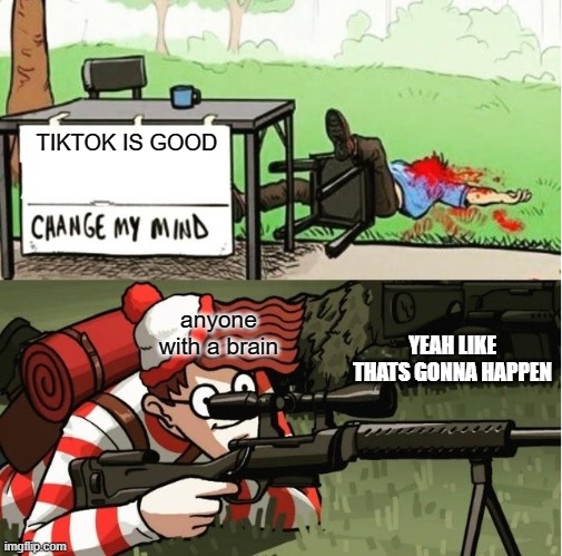 WALDO SHOOTS THE CHANGE MY MIND GUY | TIKTOK IS GOOD; anyone with a brain; YEAH LIKE THATS GONNA HAPPEN | image tagged in waldo shoots the change my mind guy | made w/ Imgflip meme maker