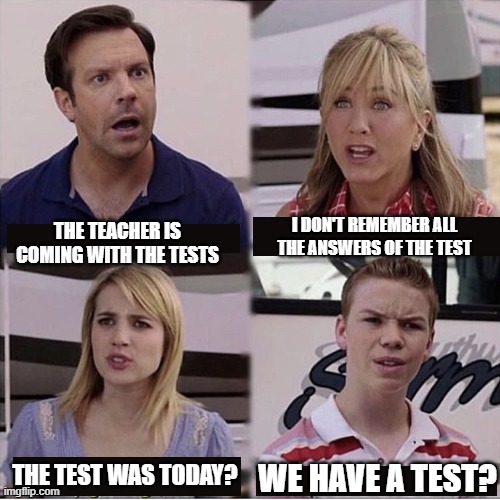 You guys are getting paid template | I DON'T REMEMBER ALL THE ANSWERS OF THE TEST; THE TEACHER IS COMING WITH THE TESTS; THE TEST WAS TODAY? WE HAVE A TEST? | image tagged in you guys are getting paid template | made w/ Imgflip meme maker
