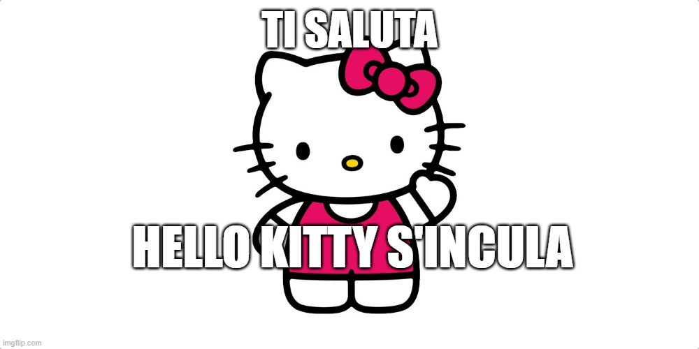 TI SALUTA; HELLO KITTY S'INCULA | made w/ Imgflip meme maker