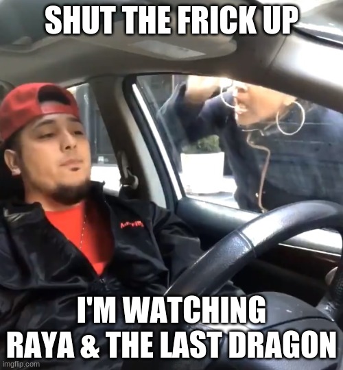 stfu im listening to | SHUT THE FRICK UP; I'M WATCHING RAYA & THE LAST DRAGON | image tagged in stfu im listening to | made w/ Imgflip meme maker