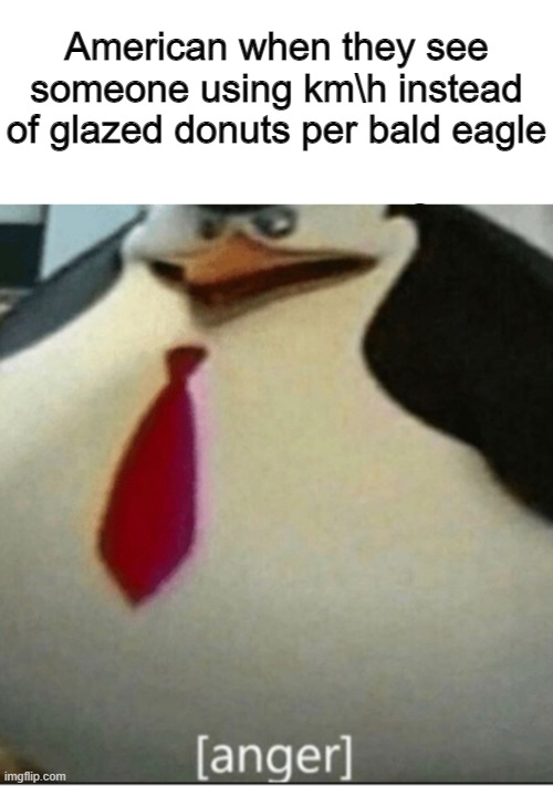 No offence to any American bros | American when they see someone using km\h instead of glazed donuts per bald eagle | image tagged in anger | made w/ Imgflip meme maker