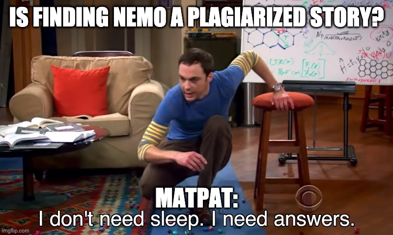 i need answers | IS FINDING NEMO A PLAGIARIZED STORY? MATPAT: | image tagged in i need answers | made w/ Imgflip meme maker