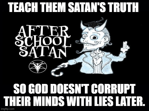 Hail Saturnia / Saturn Is Your God | TEACH THEM SATAN'S TRUTH; SO GOD DOESN'T CORRUPT THEIR MINDS WITH LIES LATER. | image tagged in hail saturnia,saturn rules over you,saturn is your god | made w/ Imgflip meme maker