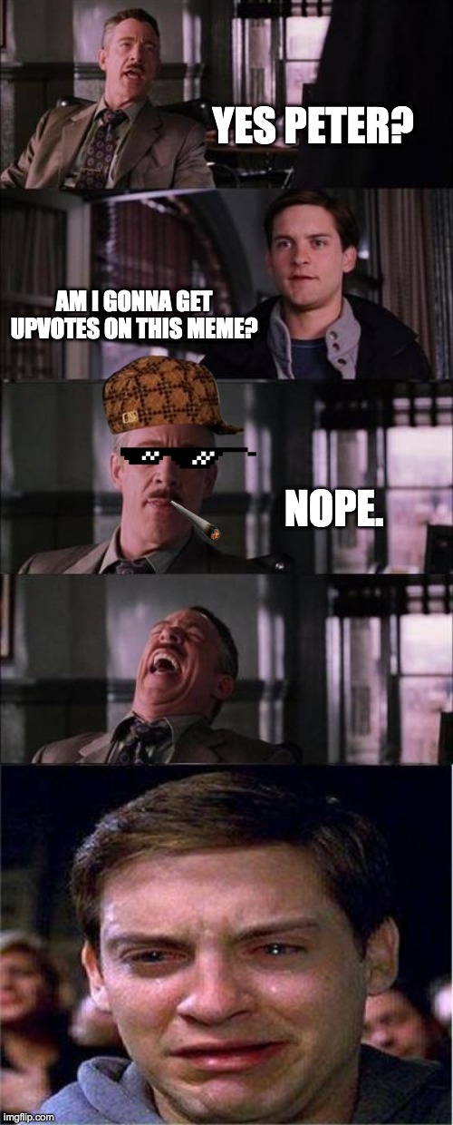 SAVAGE J JONAH JAMESON | YES PETER? AM I GONNA GET UPVOTES ON THIS MEME? NOPE. | image tagged in memes,peter parker cry | made w/ Imgflip meme maker
