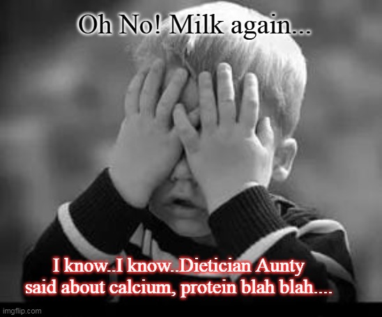 Oh No...Milk again.. | Oh No! Milk again... I know..I know..Dietician Aunty said about calcium, protein blah blah.... | image tagged in milk,protein | made w/ Imgflip meme maker