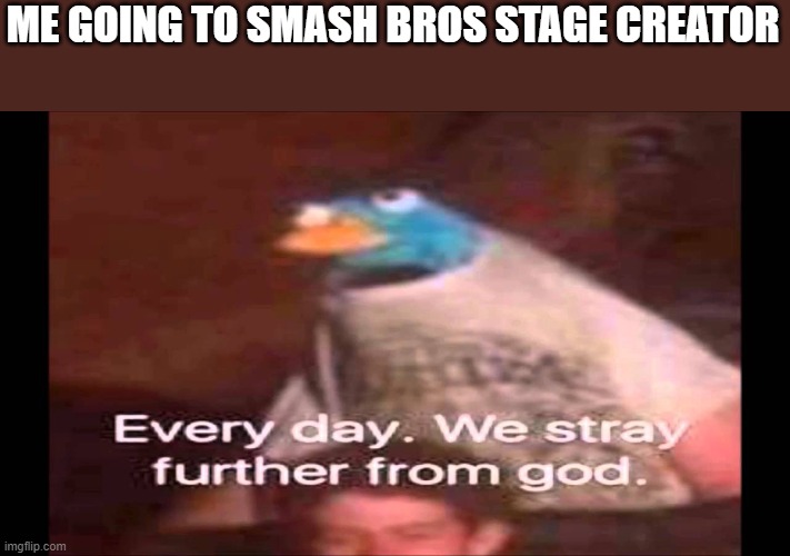why..... does it exist | ME GOING TO SMASH BROS STAGE CREATOR | image tagged in every day we stray further from god,super smash bros | made w/ Imgflip meme maker