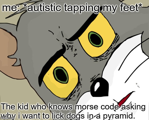 *confusement* | me: *autistic tapping my feet*; The kid who knows morse code asking why i want to lick dogs in a pyramid. | image tagged in memes,unsettled tom | made w/ Imgflip meme maker