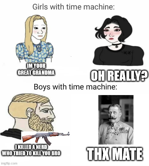 I like to kill that guy | IM YOUR GREAT GRANDMA; OH REALLY? I KILLED A NERD WHO TRIED TO KILL YOU BRO; THX MATE | image tagged in time machine | made w/ Imgflip meme maker