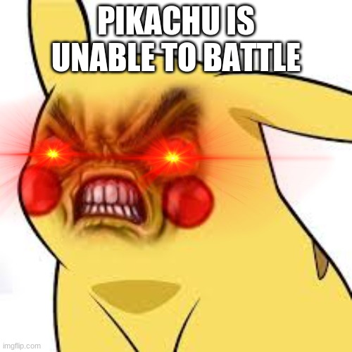 pikachu is unable to battle | PIKACHU IS UNABLE TO BATTLE | image tagged in pikachu | made w/ Imgflip meme maker