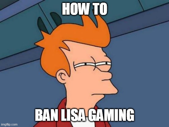 BAN | HOW TO; BAN LISA GAMING | image tagged in memes,futurama fry | made w/ Imgflip meme maker