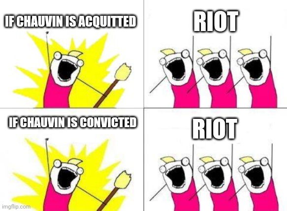 If you loot. We.... ;-) | IF CHAUVIN IS ACQUITTED; RIOT; IF CHAUVIN IS CONVICTED; RIOT | image tagged in what do we want,chauvin,george floyd | made w/ Imgflip meme maker