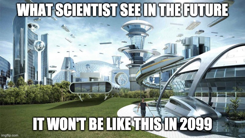 Future | WHAT SCIENTIST SEE IN THE FUTURE; IT WON'T BE LIKE THIS IN 2099 | image tagged in society if | made w/ Imgflip meme maker