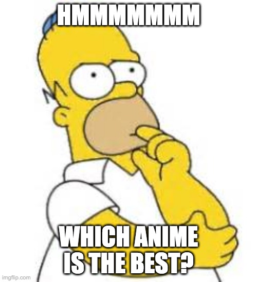 Which anime is the best? (Write down in the comments) | HMMMMMMM; WHICH ANIME IS THE BEST? | image tagged in homer simpson hmmmm | made w/ Imgflip meme maker