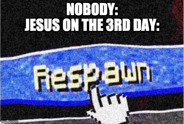 Jesus be like: | NOBODY:
JESUS ON THE 3RD DAY: | image tagged in respawn | made w/ Imgflip meme maker