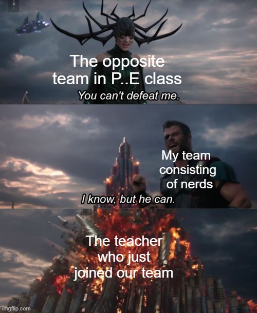 My PE teacher used to do this when we where small, he would go on the girls team and trash us | The opposite team in P..E class; My team 
consisting
 of nerds; The teacher who just joined our team | image tagged in you can't defeat me | made w/ Imgflip meme maker