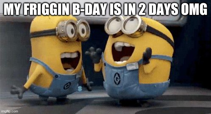 yaAAAAuyYYYY njbhHGHV FJK | MY FRIGGIN B-DAY IS IN 2 DAYS OMG | image tagged in memes,excited minions,birthday | made w/ Imgflip meme maker