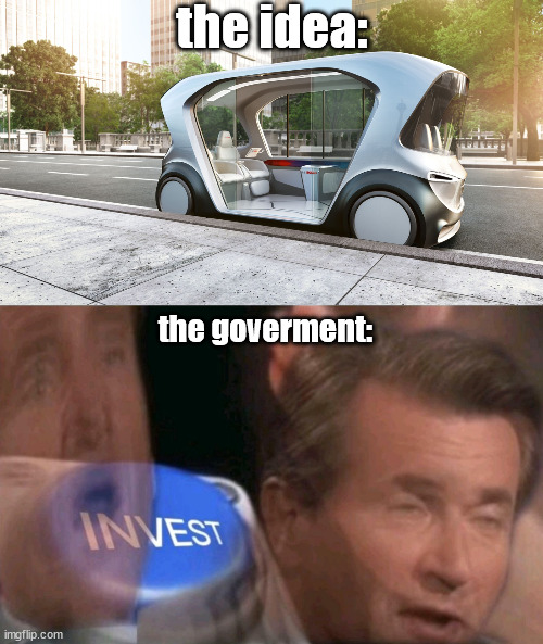 Autonomous Car | the idea:; the goverment: | image tagged in invest | made w/ Imgflip meme maker