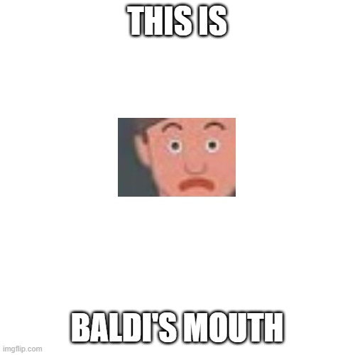 Blank Transparent Square Meme | THIS IS BALDI'S MOUTH | image tagged in memes,blank transparent square | made w/ Imgflip meme maker
