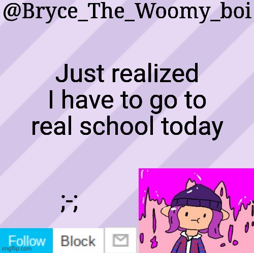 Bryce_The_Woomy_boi's new New NEW announcement template | Just realized I have to go to real school today; ;-; | image tagged in bryce_the_woomy_boi's new new new announcement template | made w/ Imgflip meme maker