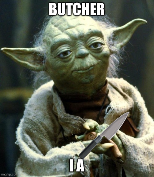 Star Wars Yoda Meme | BUTCHER; I AM | image tagged in memes,star wars yoda | made w/ Imgflip meme maker