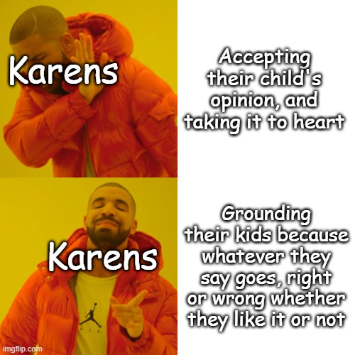 Karen parents | Accepting their child's opinion, and taking it to heart; Karens; Grounding their kids because whatever they say goes, right or wrong whether they like it or not; Karens | image tagged in memes,drake hotline bling | made w/ Imgflip meme maker