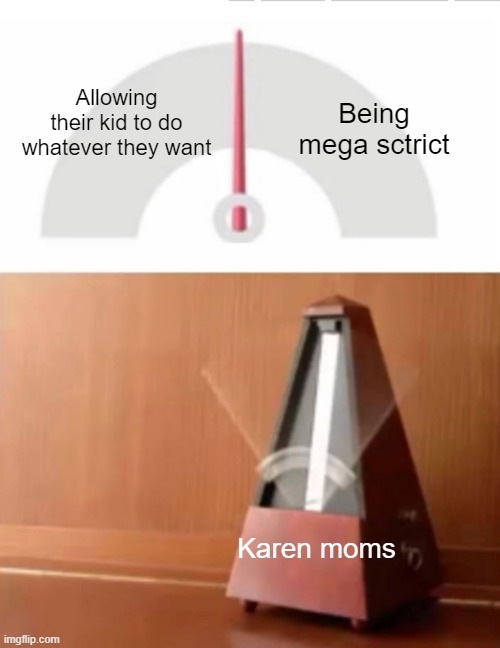 Metronome | Allowing their kid to do whatever they want Being mega sctrict Karen moms | image tagged in metronome | made w/ Imgflip meme maker