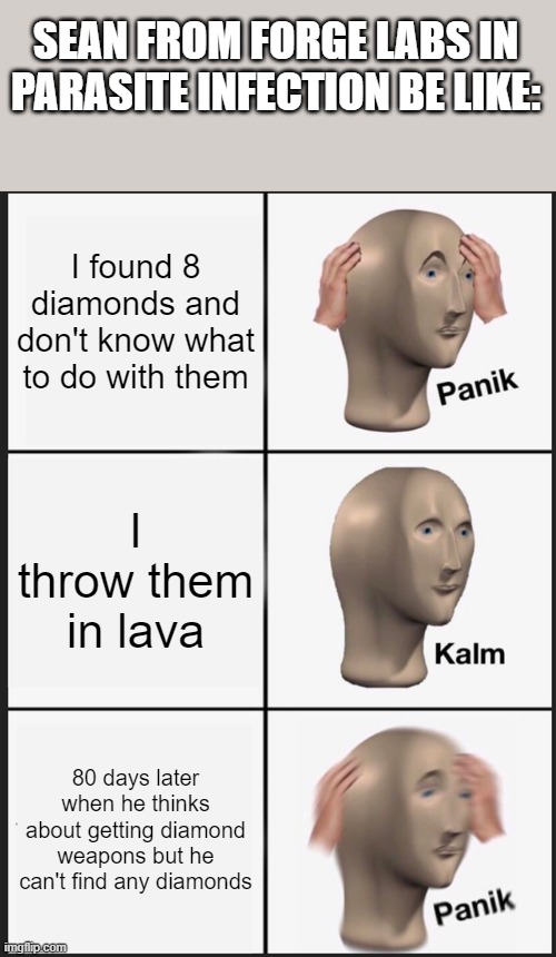 Panik Kalm Panik Meme | SEAN FROM FORGE LABS IN PARASITE INFECTION BE LIKE:; I found 8 diamonds and don't know what to do with them; I throw them in lava; 80 days later when he thinks about getting diamond weapons but he can't find any diamonds | image tagged in memes,panik kalm panik | made w/ Imgflip meme maker