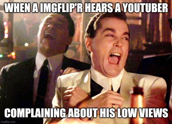 Bad grammar on purpose btw. | WHEN A IMGFLIP'R HEARS A YOUTUBER; COMPLAINING ABOUT HIS LOW VIEWS | image tagged in memes,good fellas hilarious | made w/ Imgflip meme maker