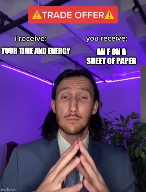 trade offer exam meme | AN F ON A SHEET OF PAPER; YOUR TIME AND ENERGY | image tagged in trade offer | made w/ Imgflip meme maker