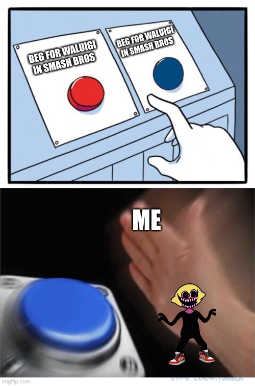 Wah | BEG FOR WALUIGI IN SMASH BROS; BEG FOR WALUIGI IN SMASH BROS; ME | image tagged in two buttons 1 blue | made w/ Imgflip meme maker