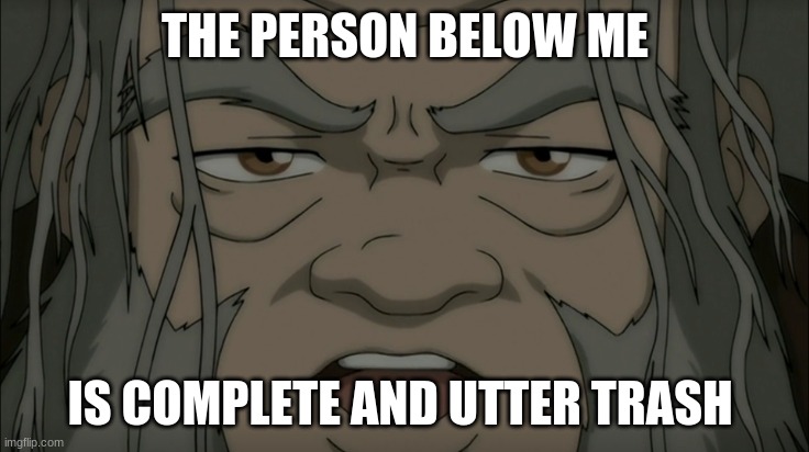 THE PERSON BELOW ME; IS COMPLETE AND UTTER TRASH | made w/ Imgflip meme maker