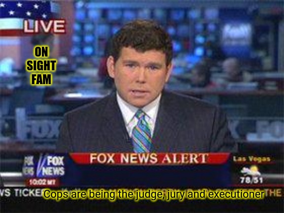 Cops are being the Judge, Jury and Executioner | ON SIGHT FAM; Cops are being the judge, jury and executioner | image tagged in fox news alert,disappointed black guy,judge,jury duty,cops | made w/ Imgflip meme maker