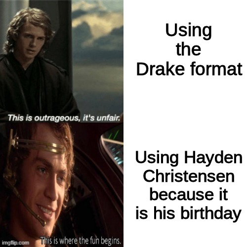 Anakin Drake Format | Using the Drake format; Using Hayden Christensen because it is his birthday | image tagged in anakin drake format | made w/ Imgflip meme maker