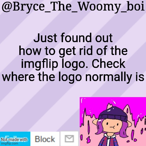 Bryce_The_Woomy_boi's new New NEW announcement template | Just found out how to get rid of the imgflip logo. Check where the logo normally is; Not made with | image tagged in bryce_the_woomy_boi's new new new announcement template | made w/ Imgflip meme maker