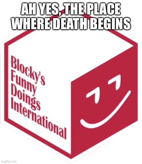 New Blocky's Funny Doings International | AH YES, THE PLACE WHERE DEATH BEGINS | image tagged in new blocky's funny doings international | made w/ Imgflip meme maker