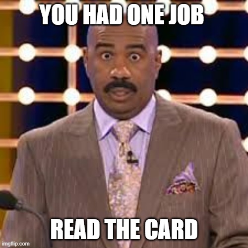 idk | YOU HAD ONE JOB; READ THE CARD | image tagged in steve harvey cross-eyed | made w/ Imgflip meme maker