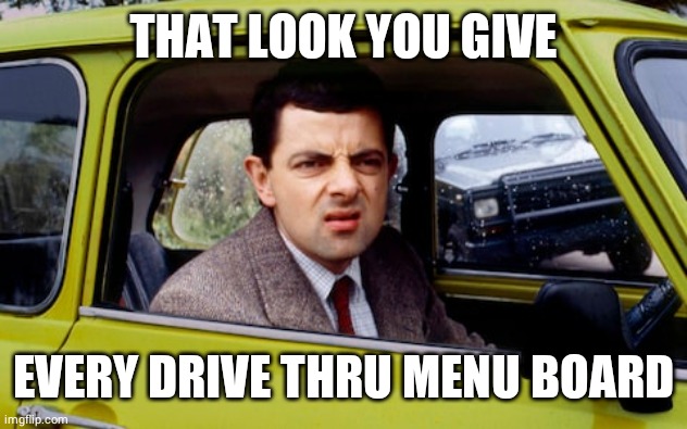 Menuface |  THAT LOOK YOU GIVE; EVERY DRIVE THRU MENU BOARD | image tagged in beanface,mr bean,drive thru,funny memes,memes,hahaha | made w/ Imgflip meme maker