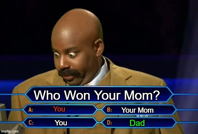 who won | Who Won Your Mom? You; Your Mom; Dad; You | image tagged in who wants to be a millionaire | made w/ Imgflip meme maker