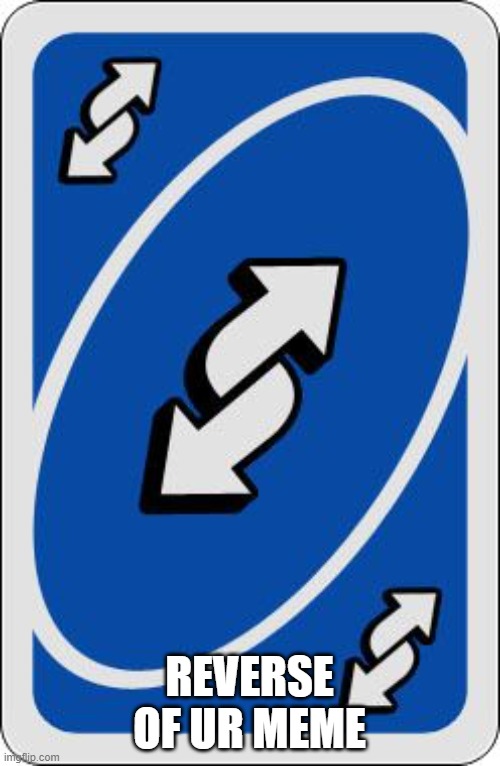 uno reverse card | REVERSE OF UR MEME | image tagged in uno reverse card | made w/ Imgflip meme maker